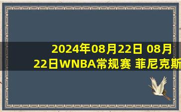 2024年08月22日 08月22日WNBA常规赛 菲尼克斯水星63 - 72亚特兰大梦想 全场集锦